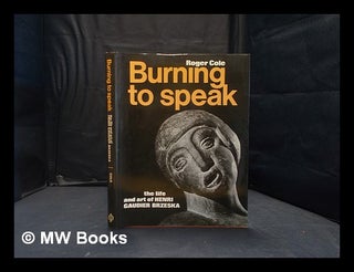 Item #364093 Burning to speak: the life and art of Henri Gaudier Brzeska / [text by] Roger Cole....