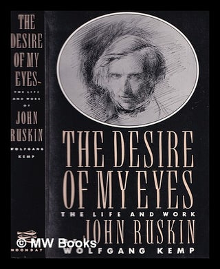 Item #365018 The desire of my eyes : the life and work of John Ruskin. Wolfgang Kemp