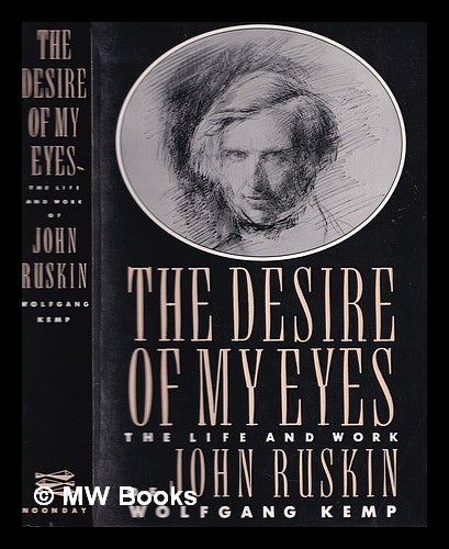 Item #365018 The desire of my eyes : the life and work of John Ruskin. Wolfgang Kemp.