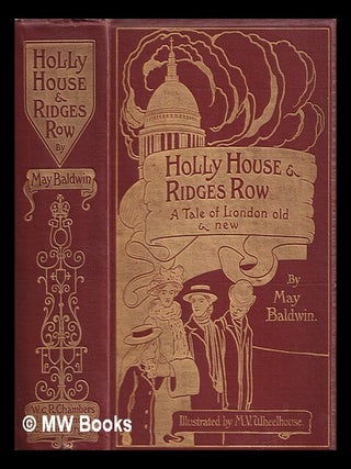Item #365133 Holly house and Ridges row : a tale of London old and new. May Baldwin, M. V....