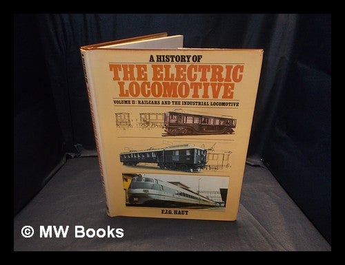 Item #365203 A history of the electric locomotive / Vol. 2, Railcars and the industrial locomotive. F.J.G. Haut. F. J. G. Haut.