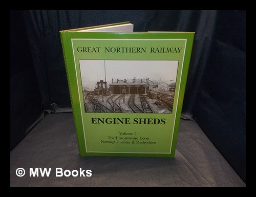Item #365212 Great Northern Railway engine sheds : the Lincolnshire Loop Line, Nottinghamshire and Derbyshire. Roger. Hooper Griffiths, John.