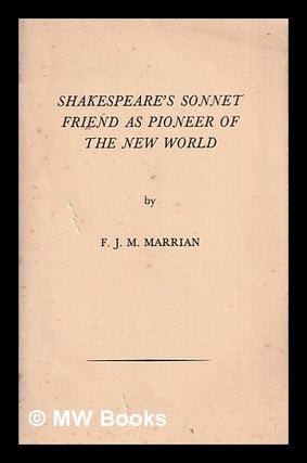 Item #365690 Shakespeare's sonnet friend as pioneer of the New World / by F.J.M. Marrian. Francis...