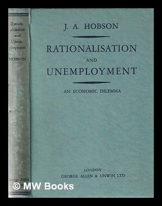 Item #365917 Rationalisation and unemployment: an economic dilemma. J. A. Hobson, John Atkinson