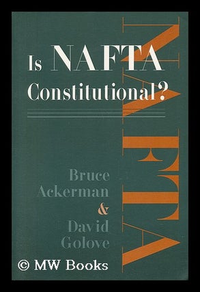 Item #36615 Is NAFTA Constitutional? / Bruce Ackerman, David Golove. Bruce A.. Golove Ackerman,...