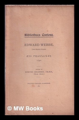 Item #366856 Edward Webbe, chief master gunner, his trauailes : 1590 / edited by Edmund Goldsmid. Edward . Goldsmid Webbe, Edmund, 1553 or 1554-.