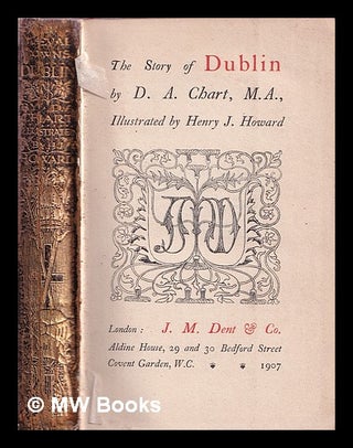Item #366949 The story of Dublin / by D. A. Chart ; Illustrated by Henry J. Howard. David Alfred...