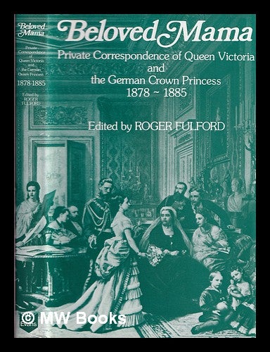 Item #367007 Beloved mama : private correspondence of Queen Victoria and the German Crown Princess, 1878-1885. Victoria Queen of Great Britain.