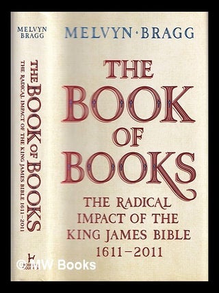 Item #367008 The book of books : the radical impact of the King James Bible, 1611-2011. Melvyn Bragg