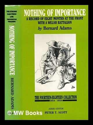 Item #367513 Nothing of importance : a record of eight months at the front with a Welsh...