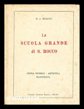 Item #367790 La Scuola Grande di S. Rocco : guida storico, artistica, illustrata / D. A. Bisacco....