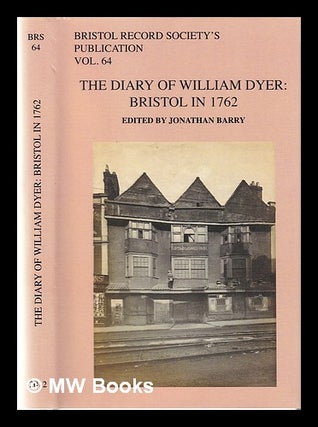Item #367808 The diary of William Dyer: Bristol in 1762 / edited by Jonathan Barry. William Dyer,...