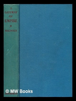 Item #368326 A gateway of empire / Charles Malcolm MacInnes. C. M. MacInnes, Charles Malcolm