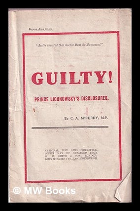 Item #368865 Guilty! : Prince Lichnowsky's disclosures / by C.A. McCurdy. Charles Albert McCurdy,...