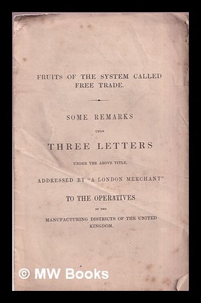 Item #369819 Fruits of the system called free trade : some remarks upon three letters under the...