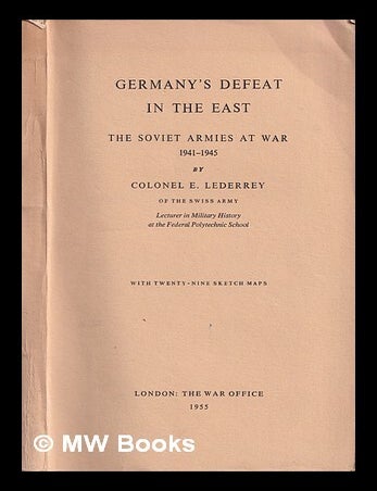 Item #370297 Germany's defeat in the East : the Soviet armies at war, 1941-1945 / by E. Lederrey. Ernest . Great Britain. War Office L&eacute;derrey.