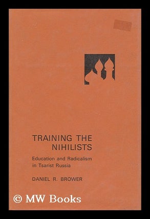 Item #37057 Training the Nihilists - Education and Radicalism in Tsarist Russia. Daniel R. Brower