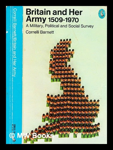 Item #370624 Britain and her army, 1509-1970 : a military, political and social survey / (by) Correlli Barnett. Correlli Barnett, b. 1927-.