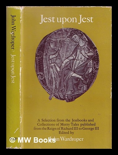 Item #370735 Jest upon jest : a selection from the jestbooks and collections of merry tales published from the reign of Richard III to George III / compiled by John Wardroper. John Wardroper, compiler.