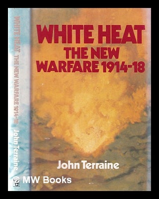 Item #370842 White heat: the new warfare, 1914-18 / John Terraine. John Terraine
