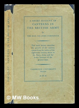 Item #370942 A short account of canteens in the British Army / Hon. Sir John William Fortescue....