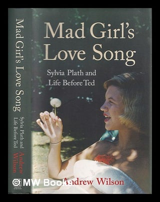 Item #370980 Mad girl's love song : Sylvia Plath and life before Ted / Andrew Wilson. Andrew...