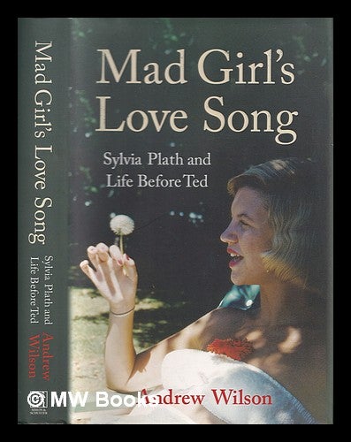 Item #370980 Mad girl's love song : Sylvia Plath and life before Ted / Andrew Wilson. Andrew Wilson, 1967-.