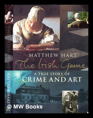 Item #371780 The Irish game : a true story of crime and art / Matthew Hart. Matthew Hart, b. 1945