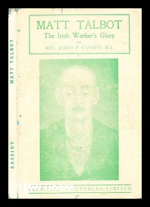 Item #371909 Matt Talbot : the Irish worker's glory / by James F. Cassidy. James F. Cassidy,...