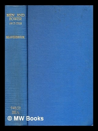Item #372342 Men and power, 1917-1918 / Max Aitken Beaverbrook. Max Aitken Beaverbrook, Baron