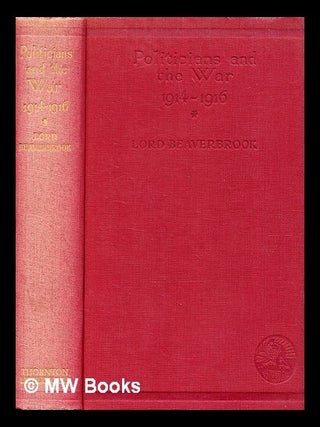 Item #372465 Politicians and the war 1914-1916 / by the Rt. Hon. Lord Beaverbrook. William...