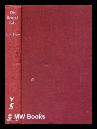 Item #372528 The British yoke : reflections on the colonial empire. / Edward Walter Evans. E. W....