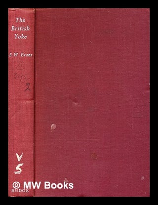 Item #372528 The British yoke : reflections on the colonial empire. / Edward Walter Evans. E. W....