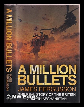 Item #374619 A million bullets : the real story of the British Army in Afghanistan. James Fergusson
