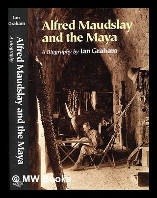 Item #374733 Alfred Maudslay and the Maya : a biography / Ian Graham. Ian Graham, b. 1923