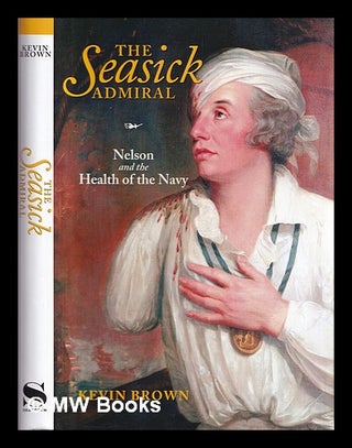 Item #375014 The seasick admiral : Nelson and the health of the Navy. Kevin Brown