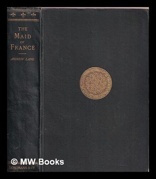 Item #375131 The maid of France : being the story of the life and death of Jeanne d'Arc. Andrew Lang