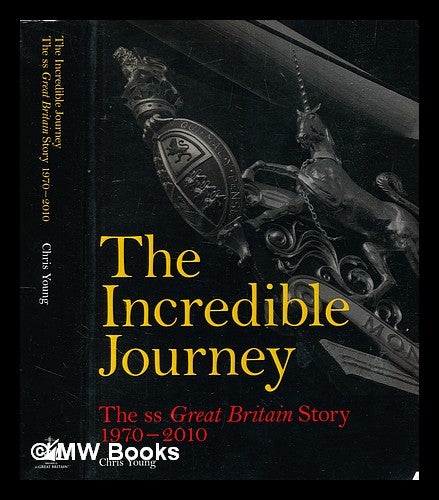 Item #375139 The incredible journey : the ss Great Britain story, 1970-2010 / Chris Young. Chris Young, b. 1932-.