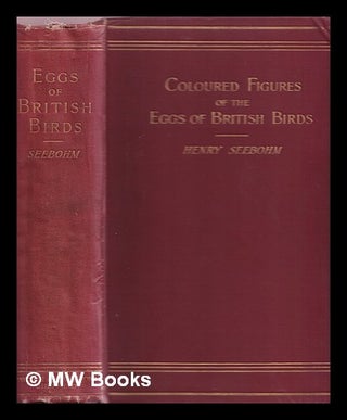 Item #375250 Coloured figures of the eggs of British birds : with descriptive notices. Henry Seebohm