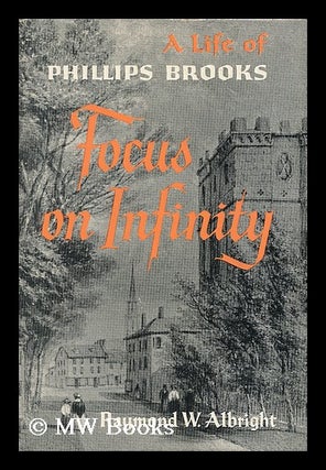 Item #37603 Focus on Infinity; a Life of Phillips Brooks. Raymond W. Albright, Raymond Wolf