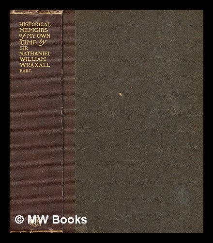 Item #376246 Historical memoirs of my own time ... / by Sir N. William Wraxall, Bart. Nathaniel William Wraxall, Sir.