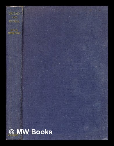 Item #376674 Britain and Russia : An historical Essay / By K[enneth] W[illiam] B[ruce] Middleton. Kenneth William Bruce Middleton.