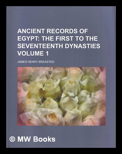 Item #376790 Ancient Records of Egypt: The First Through the Seventeenth Dynasties, Vol. 1. James Henry Breasted.