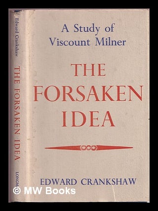 Item #377116 The forsaken idea : a study of Viscount Milner. Edward Crankshaw