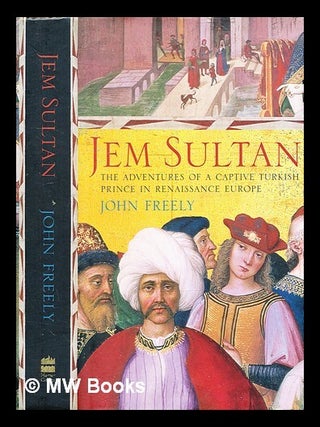 Item #377159 Jem Sultan : the adventures of a captive Turkish prince in Renaissance Europe / John...