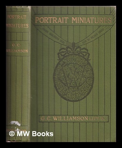 Item #377200 Portrait miniatures : from the time of Holbein 1531 to that of Sir William Ross 1860 : a handbook for collectors. George C. Williamson.