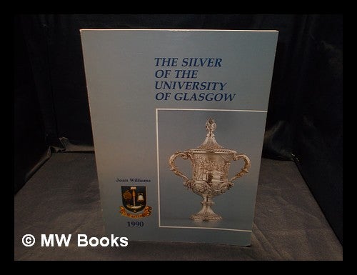 Item #377333 The silver of the University of Glasgow / Joan Williams. Joan Williams.