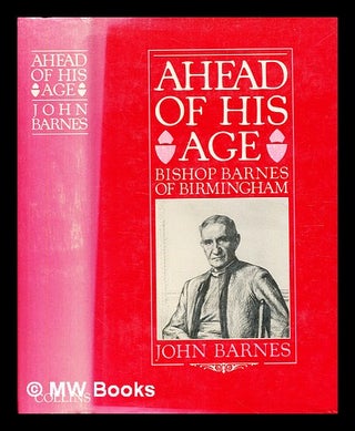 Item #377634 Ahead of his age : Bishop Barnes of Birmingham / (by) John Barnes. John Barnes, b. 1917