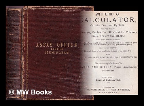 Item #377656 Whitehill's calculator on the decimal system : for the use of jewellers, goldsmiths, silversmiths, precious stone dealers and others ... / the whole carefully revised by Baker and Gibson. W. Baker Whitehill, Gibson, Firm.