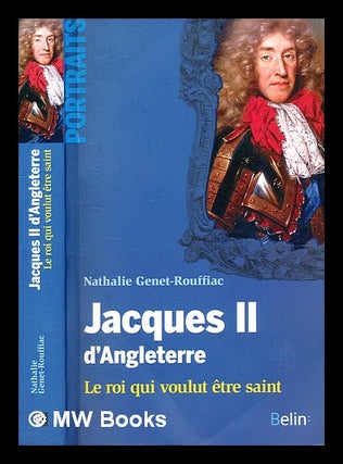 Item #377869 Jacques II d'Angleterre : le roi qui voulut être saint / Nathalie Genet-Rouffiac....